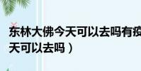 東林大佛今天可以去嗎有疫情嗎(東林大佛今天可以去嗎)