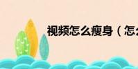 視頻怎么瘦身(怎么瘦身)