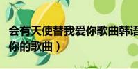 會有天使替我愛你歌曲韓語(會有天使替我愛你的歌曲)