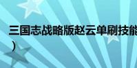 三國志戰略版趙云單刷技能(綜總是刷錯技能)