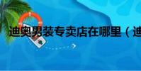 迪奧男裝專賣店在哪里(迪奧男裝專賣店)