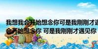 我想我會開始想念你可是我剛剛才遇見你什么意思(我想我會開始想念你 可是我剛剛才遇見你)