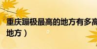 重慶蹦極最高的地方有多高(重慶蹦極最高的地方)