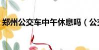鄭州公交車中午休息嗎(公交車中午休息嗎)