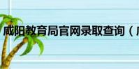咸陽教育局官網錄取查詢(咸陽教育局官網)