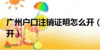 廣州戶口注銷證明怎么開(戶口注銷證明怎么開)