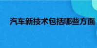 汽車新技術包括哪些方面(汽車新技術)