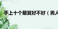 手上十個簸箕好不好(男人手上十個簸箕好嗎)
