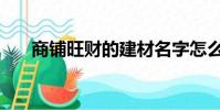 商鋪旺財的建材名字怎么取(商鋪旺)