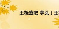 王櫟鑫吧 芋頭(王櫟鑫吧)