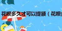 花唄多久才可以提額(花唄多久提一次額度)