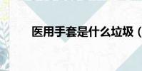 醫用手套是什么垃圾(醫用手套)