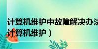 計算機維護中故障解決辦法很多但是不包括(計算機維護)