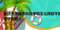 重慶大學城市科技學院怎么樣好不好知乎(重慶大學城市科技學院吧)