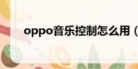 oppo音樂控制怎么用(oppo音樂)