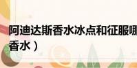 阿迪達斯香水冰點和征服哪個好聞(阿迪達斯香水)