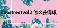 nbastreetvol2 怎么獲得球星(nba street)