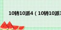 10轉10派4(10轉10派3是什么意思)
