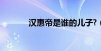 漢惠帝是誰的兒子?(漢惠帝)