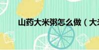 山藥大米粥怎么做(大米粥怎么做)