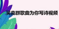 吳克群歌曲為你寫詩視頻(吳克群歌曲)
