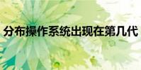 分布操作系統出現在第幾代(分布操作系統)