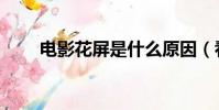 電影花屏是什么原因(看電影花屏)