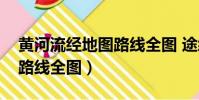 黃河流經地圖路線全圖 途經(黃河流經地圖路線全圖)