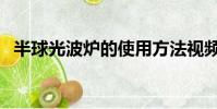 半球光波爐的使用方法視頻(半球光波爐)