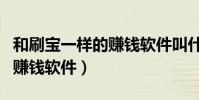 和刷寶一樣的賺錢軟件叫什么(和刷寶一樣的賺錢軟件)