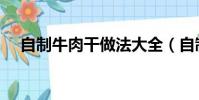 自制牛肉干做法大全(自制牛肉干做法)