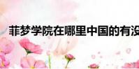 菲夢學院在哪里中國的有沒有(菲夢學院)