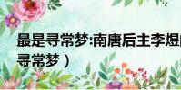 最是尋常夢:南唐后主李煜的人間詞話(最是尋常夢)