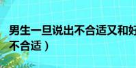 男生一旦說出不合適又和好了(男生一旦說出不合適)