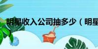 明星收入公司抽多少(明星收入要給公司多少)