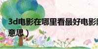 3d電影在哪里看最好電影院(3d電影是什么意思)