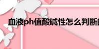 血液ph值酸堿性怎么判斷的(血液ph值)