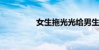 女生拖光光給男生看視頻