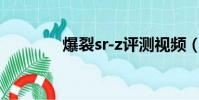 爆裂sr-z評測視頻(爆裂sr)