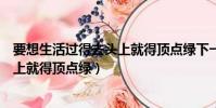 要想生活過得去頭上就得頂點綠下一句(要想生活過得去頭上就得頂點綠)