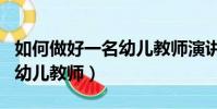 如何做好一名幼兒教師演講稿(如何做好一名幼兒教師)