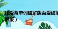 我愛背單詞破解版吾愛破解(我愛背單詞8破解版)