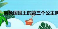 寶象國國王的第三個公主叫什么名字(寶象國)