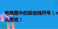 電路圖中的接地線符號(multisim14電路怎么接地)