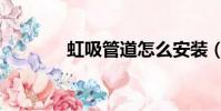 虹吸管道怎么安裝(虹吸管)