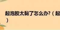起泡膠太黏了怎么辦?(起泡膠太黏了怎么辦)