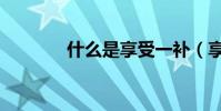 什么是享受一補(享受一補)