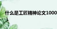 什么是工匠精神論文1000(什么是工匠精神)