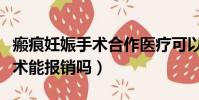 瘢痕妊娠手術合作醫療可以報嗎(瘢痕妊娠手術能報銷嗎)