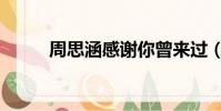 周思涵感謝你曾來過(你曾來過)